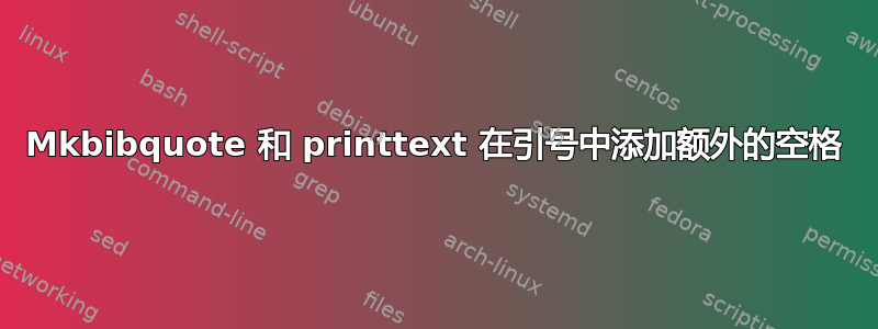 Mkbibquote 和 printtext 在引号中添加额外的空格