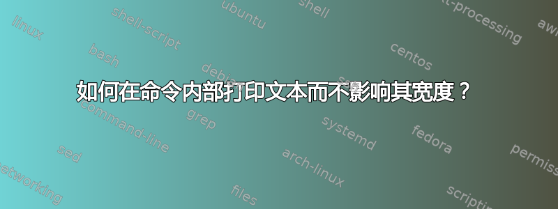 如何在命令内部打印文本而不影响其宽度？