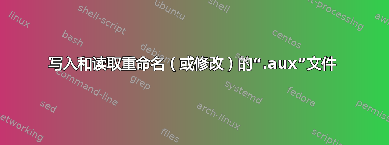 写入和读取重命名（或修改）的“.aux”文件