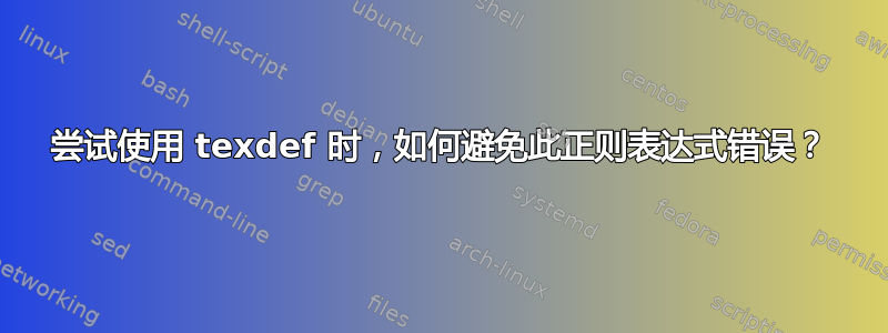 尝试使用 texdef 时，如何避免此正则表达式错误？