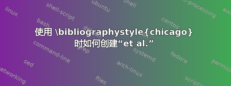 使用 \bibliographystyle{chicago} 时如何创建“et al.”