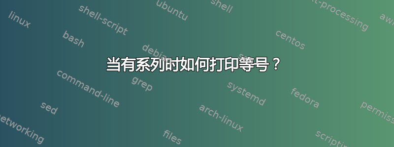 当有系列时如何打印等号？