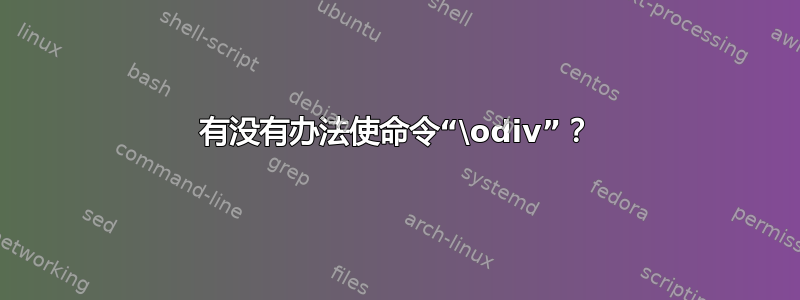 有没有办法使命令“\odiv”？