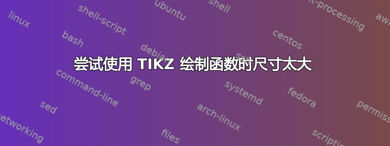 尝试使用 TIKZ 绘制函数时尺寸太大