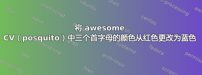 将 awesome CV（posquito）中三个首字母的颜色从红色更改为蓝色