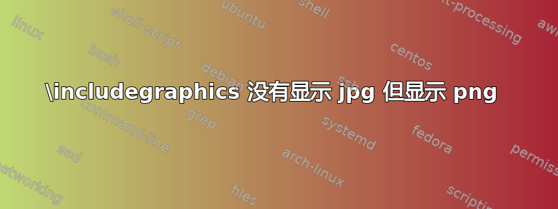 \includegraphics 没有显示 jpg 但显示 png 