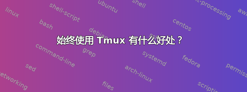 始终使用 Tmux 有什么好处？ 