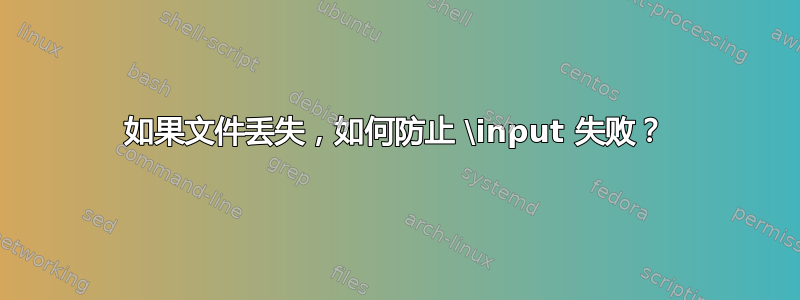 如果文件丢失，如何防止 \input 失败？