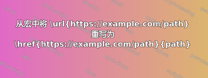 从宏中将 \url{https://example.com/path} 重写为 \href{https://example.com/path}{path}