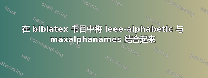 在 biblatex 书目中将 ieee-alphabetic 与 maxalphanames 结合起来