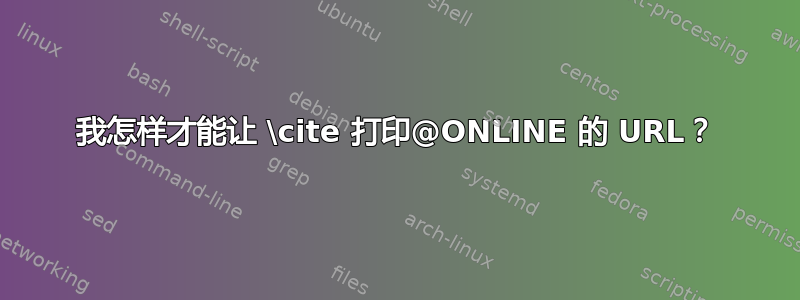 我怎样才能让 \cite 打印@ONLINE 的 URL？