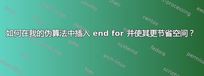 如何在我的伪算法中插入 end for 并使其更节省空间？