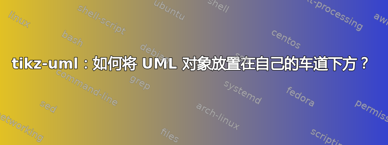 tikz-uml：如何将 UML 对象放置在自己的车道下方？