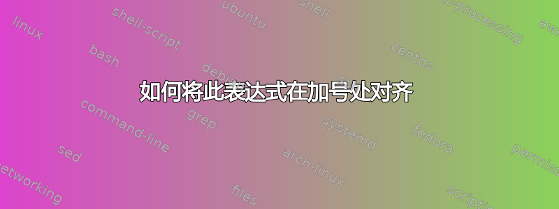 如何将此表达式在加号处对齐