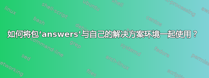 如何将包‘answers’与自己的解决方案环境一起使用？