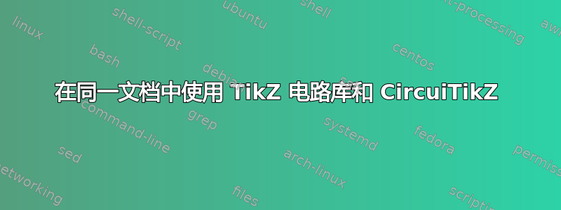 在同一文档中使用 TikZ 电路库和 CircuiTikZ