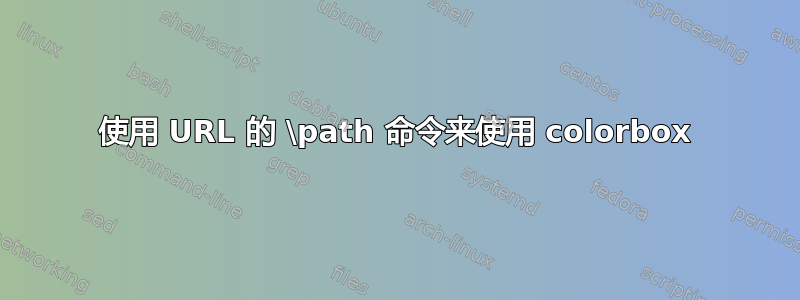 使用 URL 的 \path 命令来使用 colorbox