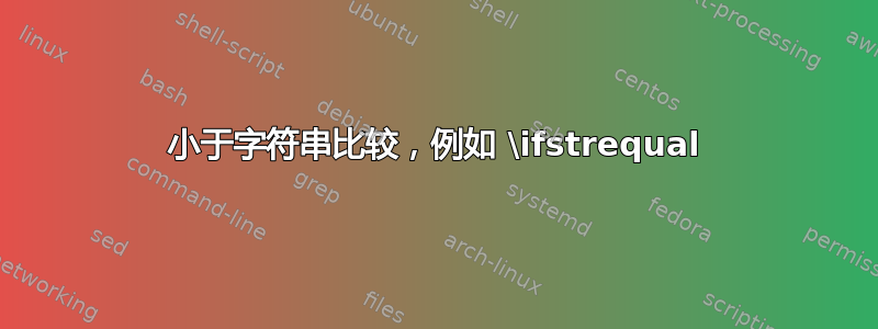 小于字符串比较，例如 \ifstrequal