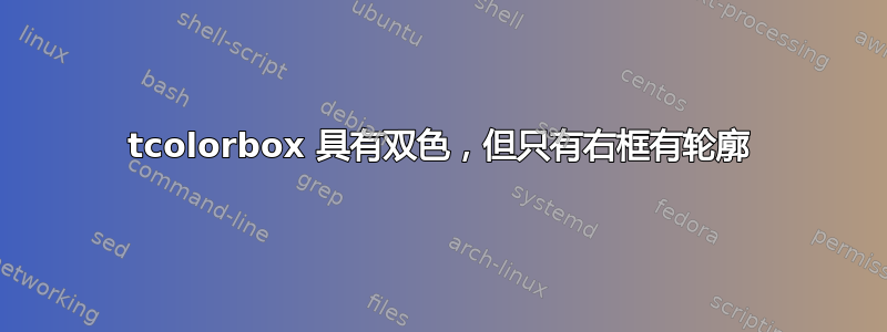 tcolorbox 具有双色，但只有右框有轮廓