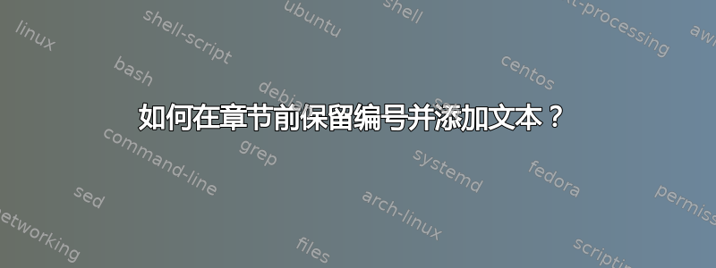 如何在章节前保留编号并添加文本？