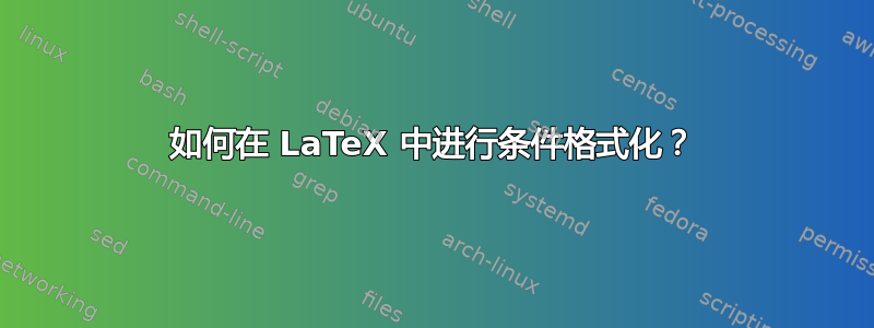 如何在 LaTeX 中进行条件格式化？