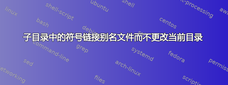 子目录中的符号链接别名文件而不更改当前目录