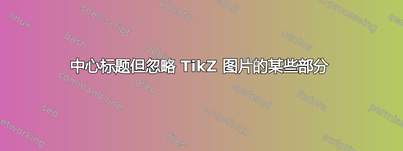 中心标题但忽略 TikZ 图片的某些部分