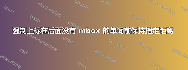 强制上标在后面没有 mbox 的单词前保持指定距离