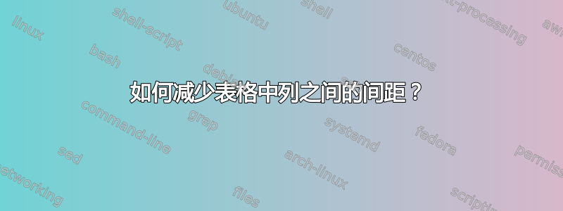 如何减少表格中列之间的间距？