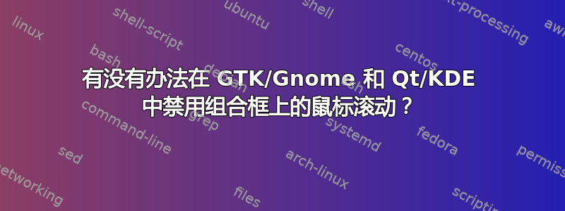 有没有办法在 GTK/Gnome 和 Qt/KDE 中禁用组合框上的鼠标滚动？