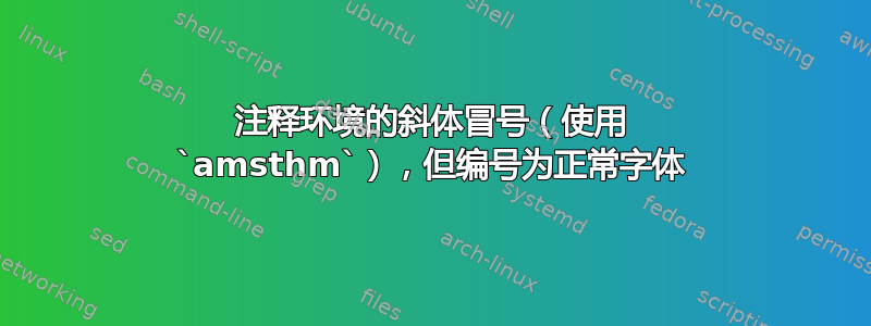 注释环境的斜体冒号（使用 `amsthm`），但编号为正常字体