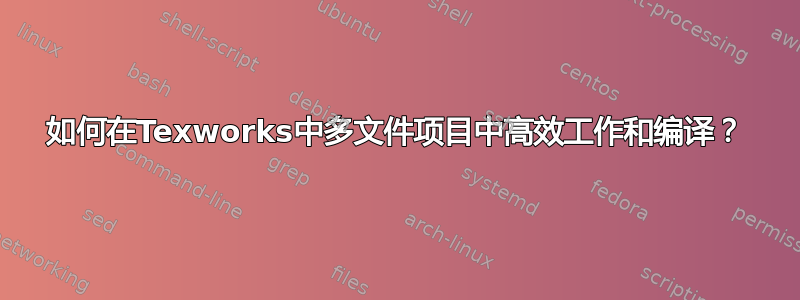 如何在Texworks中多文件项目中高效工作和编译？