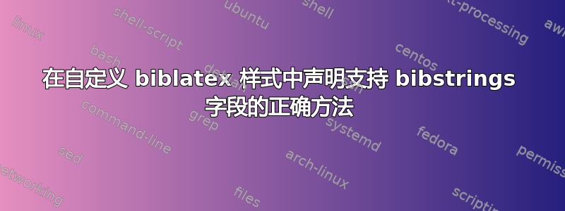 在自定义 biblatex 样式中声明支持 bibstrings 字段的正确方法