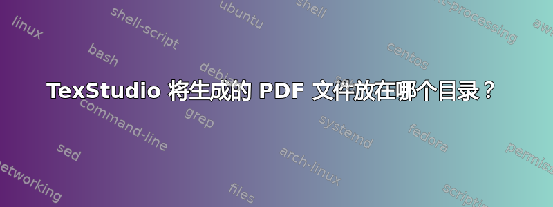 TexStudio 将生成的 PDF 文件放在哪个目录？