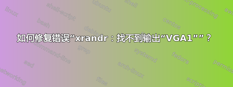 如何修复错误“xrandr：找不到输出“VGA1””？