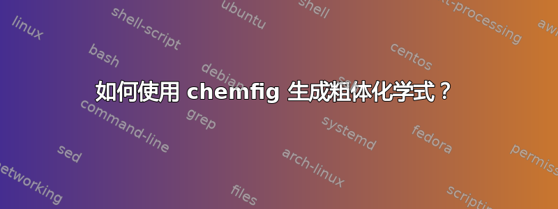 如何使用 chemfig 生成粗体化学式？