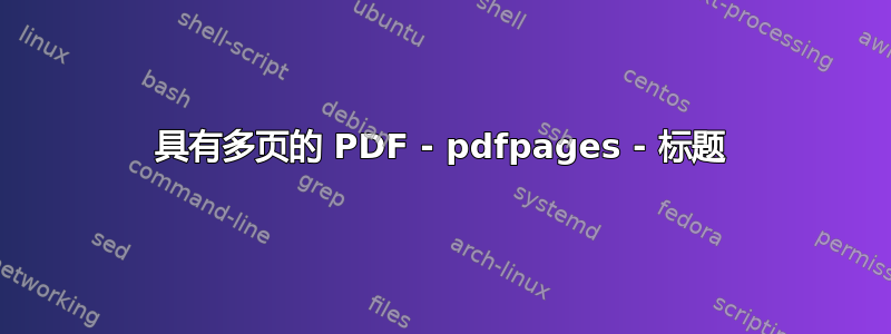 具有多页的 PDF - pdfpages - 标题