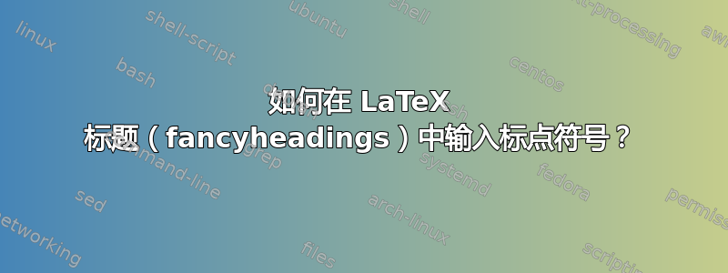 如何在 LaTeX 标题（fancyheadings）中输入标点符号？