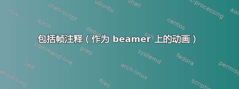 包括帧注释（作为 beamer 上的动画）