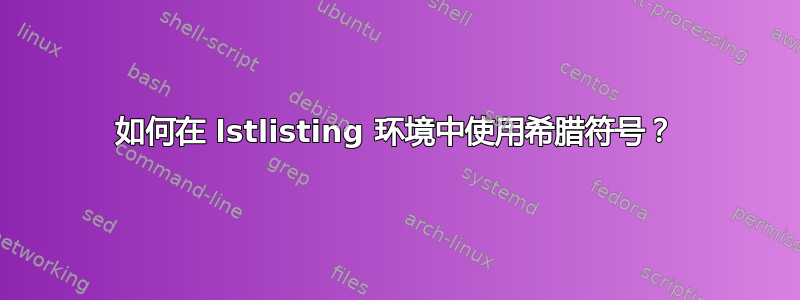 如何在 lstlisting 环境中使用希腊符号？