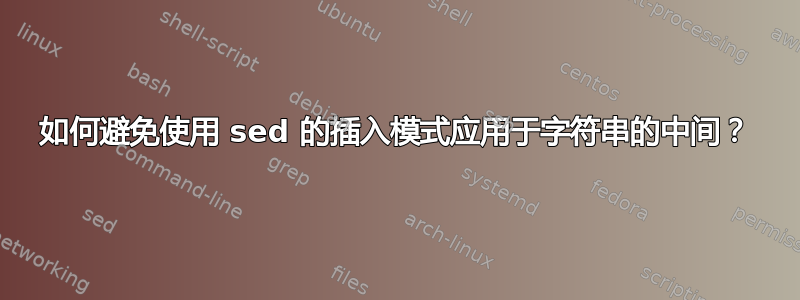 如何避免使用 sed 的插入模式应用于字符串的中间？