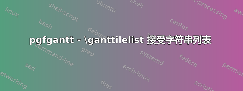 pgfgantt - \ganttilelist 接受字符串列表