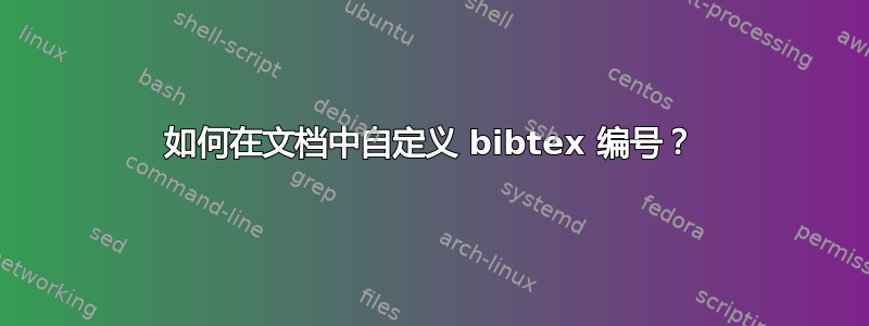 如何在文档中自定义 bibtex 编号？