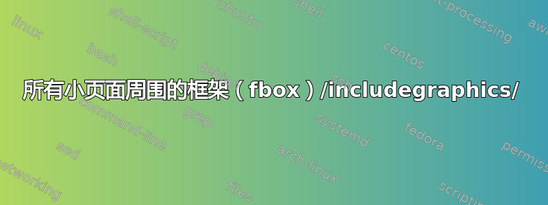 所有小页面周围的框架（fbox）/includegraphics/