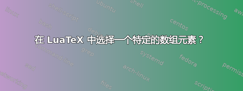 在 LuaTeX 中选择一个特定的数组元素？