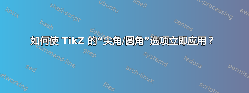 如何使 TikZ 的“尖角/圆角”选项立即应用？