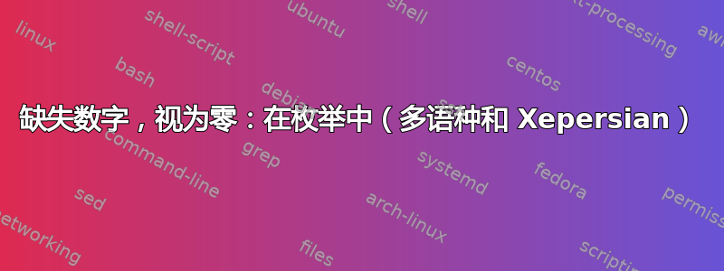 缺失数字，视为零：在枚举中（多语种和 Xepersian）