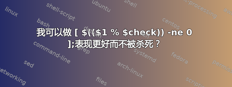 我可以做 [ $(($1 % $check)) -ne 0 ];表现更好而不被杀死？