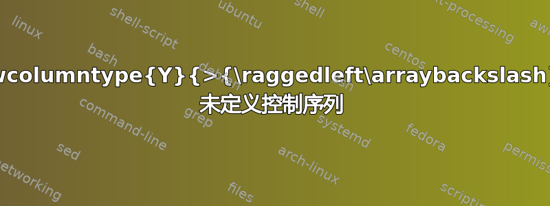 \newcolumntype{Y}{>{\raggedleft\arraybackslash}X} 未定义控制序列