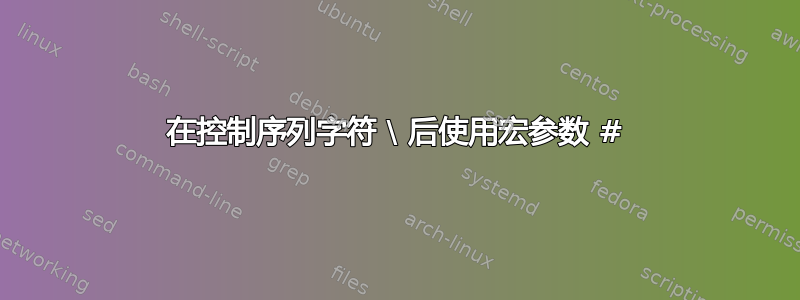 在控制序列字符 \ 后使用宏参数 #